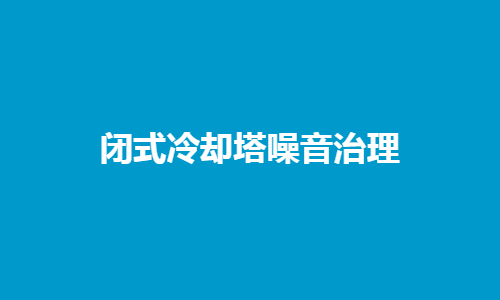 <a href=http://idc0757.cn/tags1_0.html target=_blank class=infotextkey>閉式冷卻塔</a>噪音控制