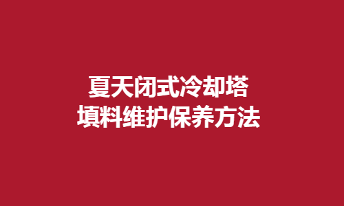 <a href=http://idc0757.cn/tags1_0.html target=_blank class=infotextkey>閉式冷卻塔</a>填料維護(hù)方法